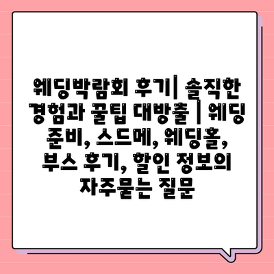 웨딩박람회 후기| 솔직한 경험과 꿀팁 대방출 | 웨딩 준비, 스드메, 웨딩홀, 부스 후기, 할인 정보