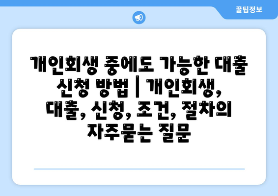 개인회생 중에도 가능한 대출 신청 방법 | 개인회생, 대출, 신청, 조건, 절차