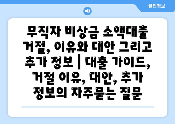 무직자 비상금 소액대출 거절, 이유와 대안 그리고 추가 정보 | 대출 가이드, 거절 이유, 대안, 추가 정보