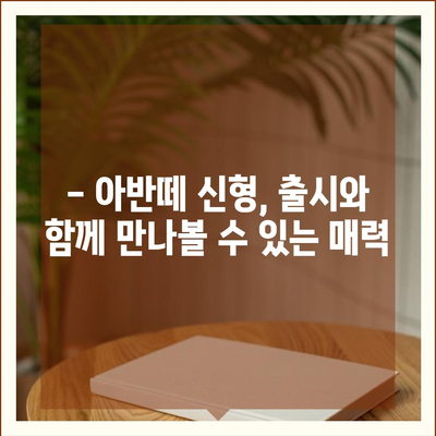 아반떼 신형, 디자인부터 성능까지 완벽 분석 | 신차 출시, 가격, 연비, 실내 공간, 주행 성능