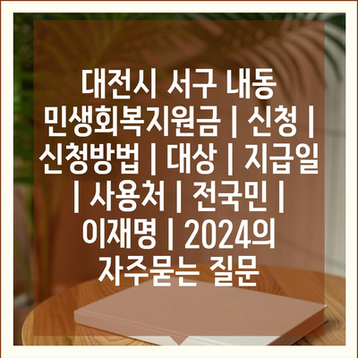 대전시 서구 내동 민생회복지원금 | 신청 | 신청방법 | 대상 | 지급일 | 사용처 | 전국민 | 이재명 | 2024