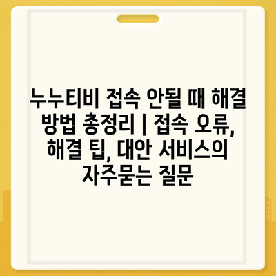 누누티비 접속 안될 때 해결 방법 총정리 | 접속 오류, 해결 팁, 대안 서비스