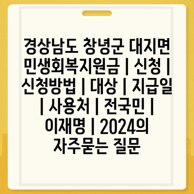 경상남도 창녕군 대지면 민생회복지원금 | 신청 | 신청방법 | 대상 | 지급일 | 사용처 | 전국민 | 이재명 | 2024