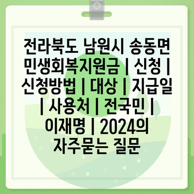 전라북도 남원시 송동면 민생회복지원금 | 신청 | 신청방법 | 대상 | 지급일 | 사용처 | 전국민 | 이재명 | 2024