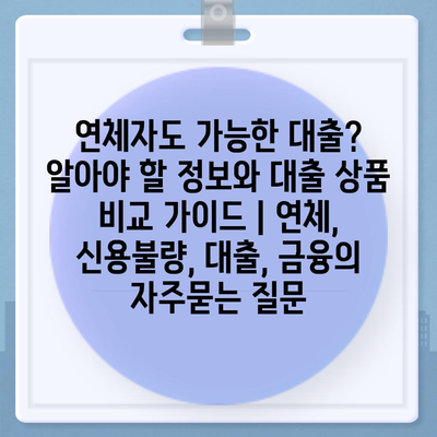 연체자도 가능한 대출? 알아야 할 정보와 대출 상품 비교 가이드 | 연체, 신용불량, 대출, 금융