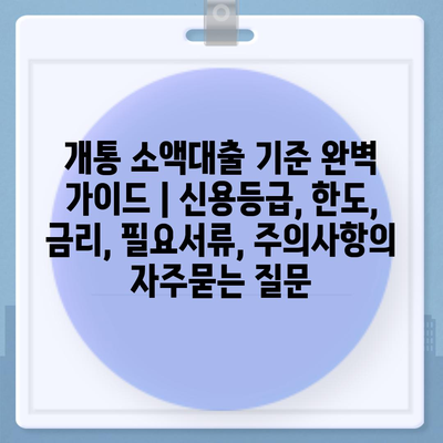 개통 소액대출 기준 완벽 가이드 | 신용등급, 한도, 금리, 필요서류, 주의사항