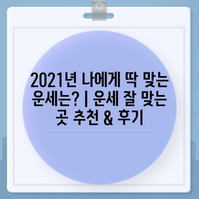 2021년 나에게 딱 맞는 운세는? | 운세 잘 맞는 곳 추천 & 후기