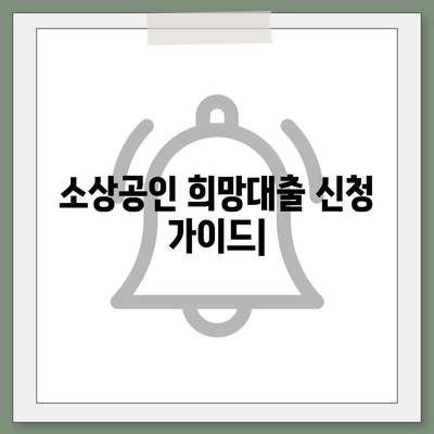 소상공인 희망대출 신청 가이드| 자격조건부터 신청 방법까지 | 소상공인, 희망대출, 신청, 자격, 방법, 서류