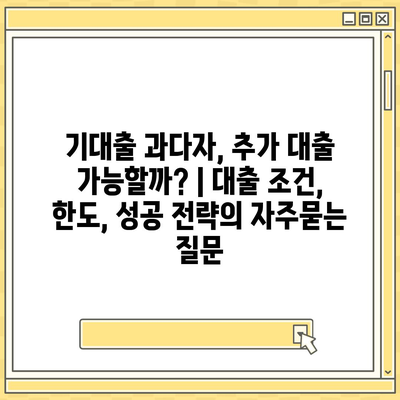 기대출 과다자, 추가 대출 가능할까? | 대출 조건, 한도, 성공 전략