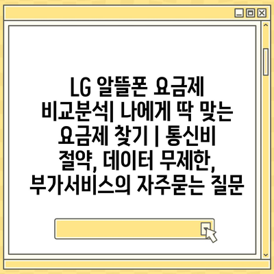 LG 알뜰폰 요금제 비교분석| 나에게 딱 맞는 요금제 찾기 | 통신비 절약, 데이터 무제한, 부가서비스