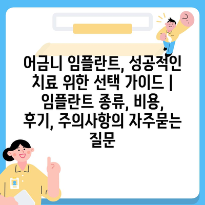 어금니 임플란트, 성공적인 치료 위한 선택 가이드 | 임플란트 종류, 비용, 후기, 주의사항