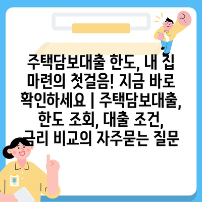 주택담보대출 한도, 내 집 마련의 첫걸음! 지금 바로 확인하세요 | 주택담보대출, 한도 조회, 대출 조건, 금리 비교