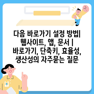 다음 바로가기 설정 방법| 웹사이트, 앱, 문서 | 바로가기, 단축키, 효율성, 생산성