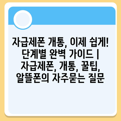 자급제폰 개통, 이제 쉽게! 단계별 완벽 가이드 | 자급제폰, 개통, 꿀팁, 알뜰폰