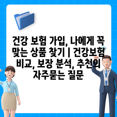 건강 보험 가입, 나에게 꼭 맞는 상품 찾기 | 건강보험 비교, 보장 분석, 추천