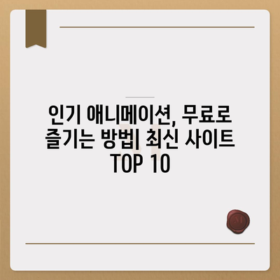 무료 애니 사이트 추천| 2023년 최신 인기 사이트 Top 10 | 애니메이션, 무료 시청, 추천 사이트,