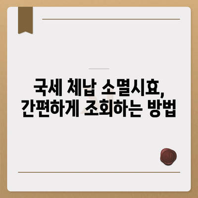 국세체납 소멸시효 조회| 내 세금, 언제까지 납부해야 할까요? | 국세, 체납, 소멸시효, 조회 방법, 기간