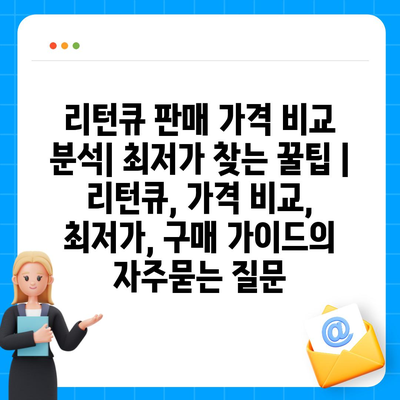 리턴큐 판매 가격 비교 분석| 최저가 찾는 꿀팁 | 리턴큐, 가격 비교, 최저가, 구매 가이드