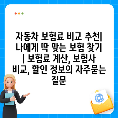 자동차 보험료 비교 추천| 나에게 딱 맞는 보험 찾기 | 보험료 계산, 보험사 비교, 할인 정보