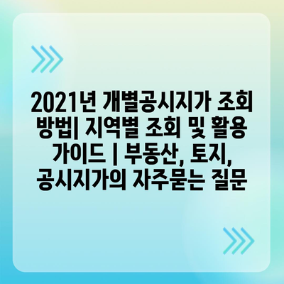 2021년 개별공시지가 조회 방법| 지역별 조회 및 활용 가이드 | 부동산, 토지, 공시지가