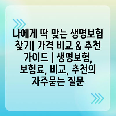 나에게 딱 맞는 생명보험 찾기| 가격 비교 & 추천 가이드 | 생명보험, 보험료, 비교, 추천