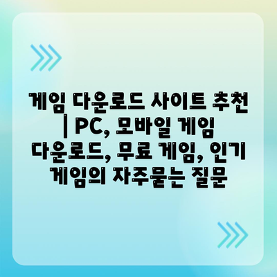 게임 다운로드 사이트 추천 | PC, 모바일 게임 다운로드, 무료 게임, 인기 게임