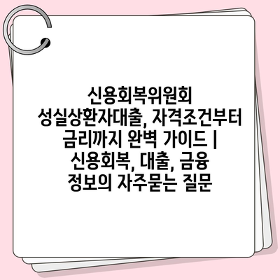 신용회복위원회 성실상환자대출, 자격조건부터 금리까지 완벽 가이드 | 신용회복, 대출, 금융 정보