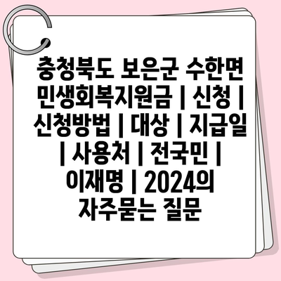 충청북도 보은군 수한면 민생회복지원금 | 신청 | 신청방법 | 대상 | 지급일 | 사용처 | 전국민 | 이재명 | 2024