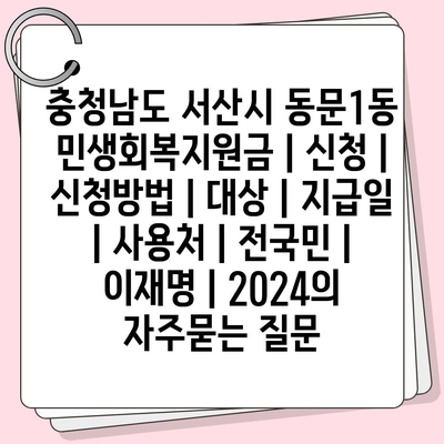 충청남도 서산시 동문1동 민생회복지원금 | 신청 | 신청방법 | 대상 | 지급일 | 사용처 | 전국민 | 이재명 | 2024