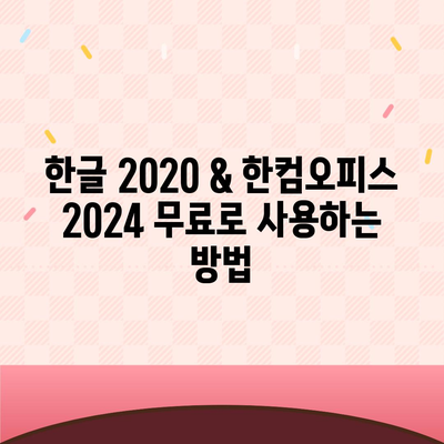 한글 2020 & 한컴오피스 2024 무료 설치 다운로드| 간편 가이드 |  설치 방법, 최신 버전, 무료 사용