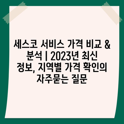 세스코 서비스 가격 비교 & 분석 | 2023년 최신 정보, 지역별 가격 확인