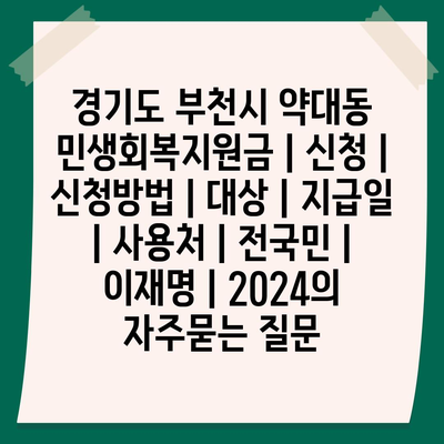 경기도 부천시 약대동 민생회복지원금 | 신청 | 신청방법 | 대상 | 지급일 | 사용처 | 전국민 | 이재명 | 2024