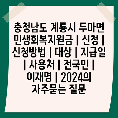 충청남도 계룡시 두마면 민생회복지원금 | 신청 | 신청방법 | 대상 | 지급일 | 사용처 | 전국민 | 이재명 | 2024