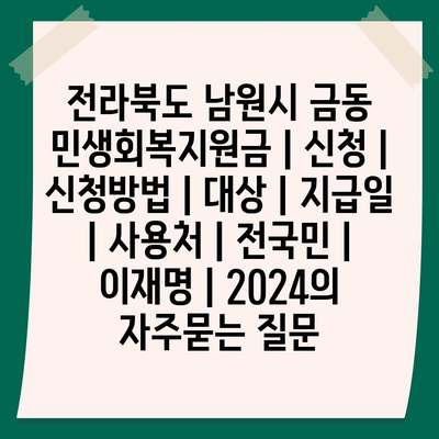 전라북도 남원시 금동 민생회복지원금 | 신청 | 신청방법 | 대상 | 지급일 | 사용처 | 전국민 | 이재명 | 2024