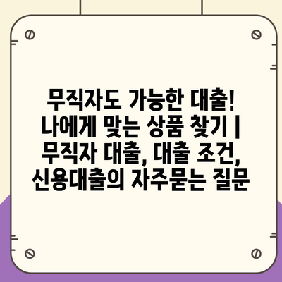 무직자도 가능한 대출! 나에게 맞는 상품 찾기 | 무직자 대출, 대출 조건, 신용대출