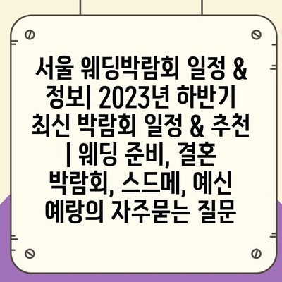 서울 웨딩박람회 일정 & 정보| 2023년 하반기 최신 박람회 일정 & 추천 | 웨딩 준비, 결혼 박람회, 스드메, 예신 예랑