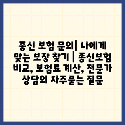 종신 보험 문의| 나에게 맞는 보장 찾기 | 종신보험 비교, 보험료 계산, 전문가 상담