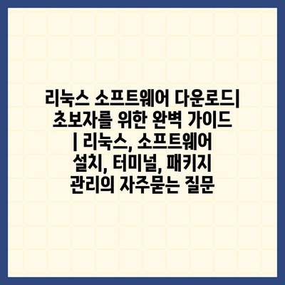 리눅스 소프트웨어 다운로드| 초보자를 위한 완벽 가이드 | 리눅스, 소프트웨어 설치, 터미널, 패키지 관리