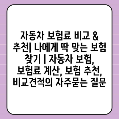 자동차 보험료 비교 & 추천| 나에게 딱 맞는 보험 찾기 | 자동차 보험, 보험료 계산, 보험 추천, 비교견적