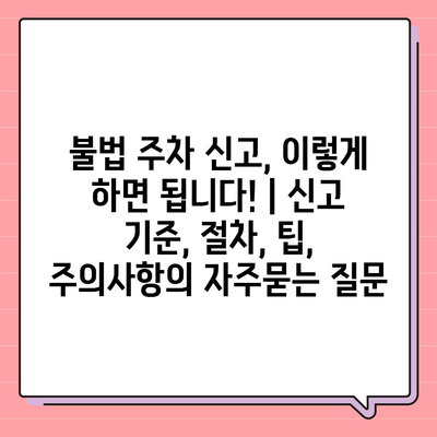 불법 주차 신고, 이렇게 하면 됩니다! | 신고 기준, 절차, 팁, 주의사항