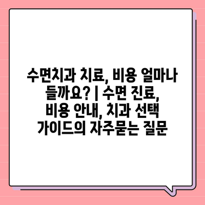 수면치과 치료, 비용 얼마나 들까요? | 수면 진료, 비용 안내, 치과 선택 가이드