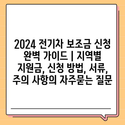 2024 전기차 보조금 신청 완벽 가이드 | 지역별 지원금, 신청 방법, 서류, 주의 사항