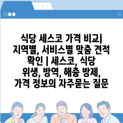 식당 세스코 가격 비교| 지역별, 서비스별 맞춤 견적 확인 | 세스코, 식당 위생, 방역, 해충 방제, 가격 정보