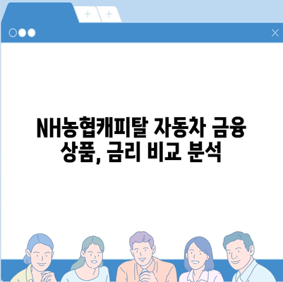 NH농협캐피탈 자동차 금융 상품 비교분석| 나에게 맞는 최적의 선택 | 자동차 할부, 리스, 렌탈, 금리 비교