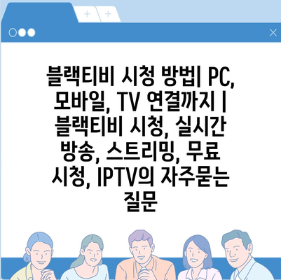 블랙티비 시청 방법| PC, 모바일, TV 연결까지 | 블랙티비 시청, 실시간 방송, 스트리밍, 무료 시청, IPTV