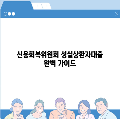 신용회복위원회 성실상환자대출, 자격조건부터 금리까지 완벽 가이드 | 신용회복, 대출, 금융 정보