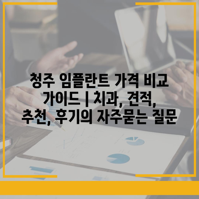 청주 임플란트 가격 비교 가이드 | 치과, 견적, 추천, 후기