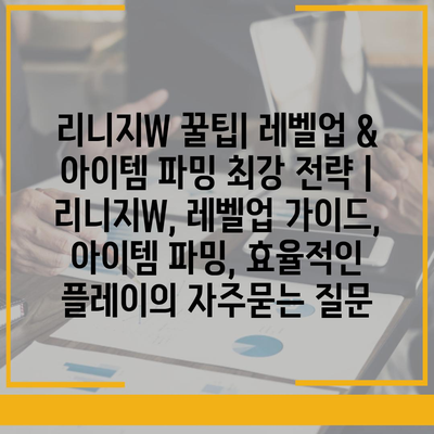 리니지W 꿀팁| 레벨업 & 아이템 파밍 최강 전략 | 리니지W, 레벨업 가이드, 아이템 파밍, 효율적인 플레이