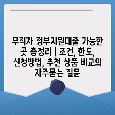 무직자 정부지원대출 가능한 곳 총정리 | 조건, 한도, 신청방법, 추천 상품 비교