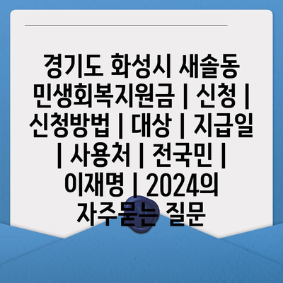 경기도 화성시 새솔동 민생회복지원금 | 신청 | 신청방법 | 대상 | 지급일 | 사용처 | 전국민 | 이재명 | 2024